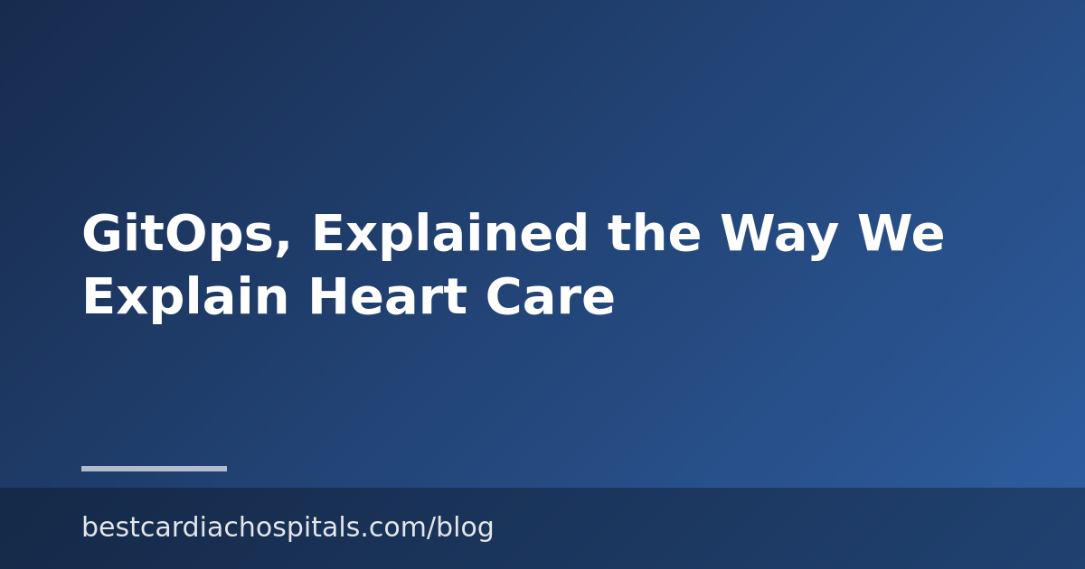 GitOps, Explained the Way We Explain Heart Care
